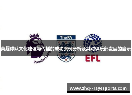 英超球队文化建设与传播的成功案例分析及其对俱乐部发展的启示