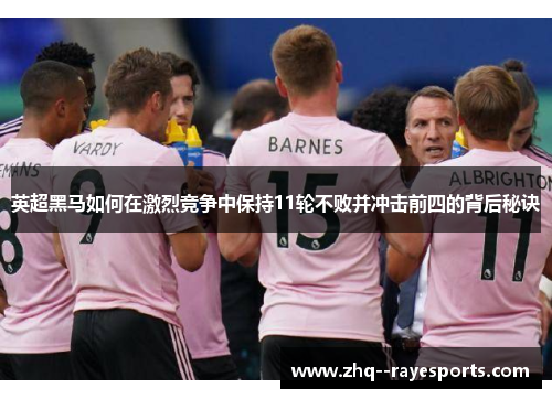 英超黑马如何在激烈竞争中保持11轮不败并冲击前四的背后秘诀 英超黑马如何在激烈竞争中保持11轮不败并冲击前四的背后秘诀
