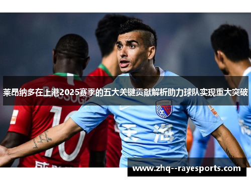 莱昂纳多在上港2025赛季的五大关键贡献解析助力球队实现重大突破