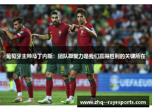 葡萄牙主帅马丁内斯：团队凝聚力是我们赢得胜利的关键所在