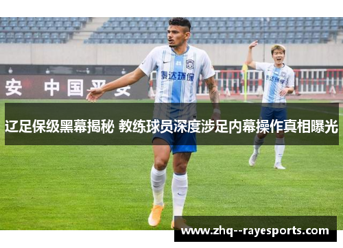 辽足保级黑幕揭秘 教练球员深度涉足内幕操作真相曝光