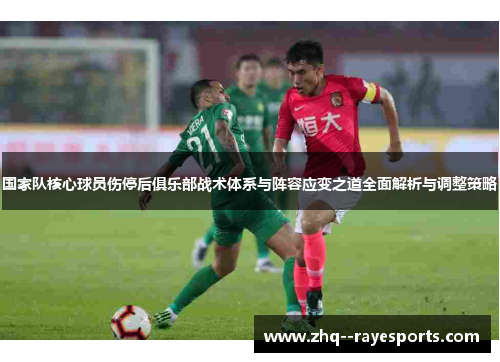 国家队核心球员伤停后俱乐部战术体系与阵容应变之道全面解析与调整策略