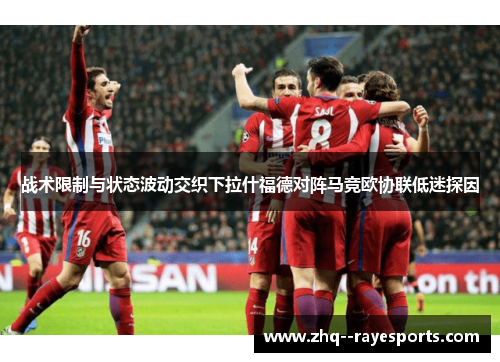 战术限制与状态波动交织下拉什福德对阵马竞欧协联低迷探因