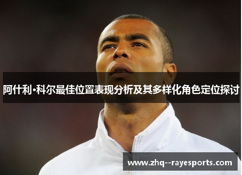 阿什利·科尔最佳位置表现分析及其多样化角色定位探讨