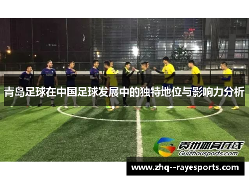 青岛足球在中国足球发展中的独特地位与影响力分析