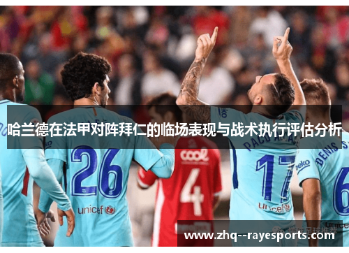 哈兰德在法甲对阵拜仁的临场表现与战术执行评估分析