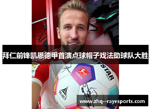 拜仁前锋凯恩德甲首演点球帽子戏法助球队大胜 拜仁前锋凯恩德甲首演点球帽子戏法助球队大胜