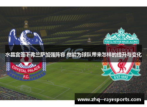 水晶宫签下弗兰萨加强阵容 他能为球队带来怎样的提升与变化 水晶宫签下弗兰萨加强阵容 他能为球队带来怎样的提升与变化