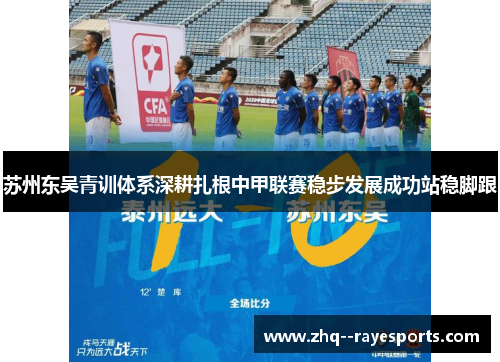苏州东吴青训体系深耕扎根中甲联赛稳步发展成功站稳脚跟 苏州东吴青训体系深耕扎根中甲联赛稳步发展成功站稳脚跟