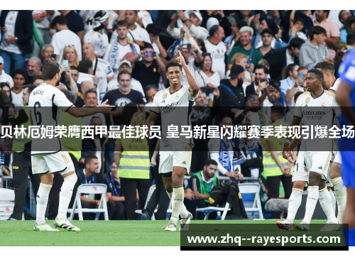 贝林厄姆荣膺西甲最佳球员 皇马新星闪耀赛季表现引爆全场