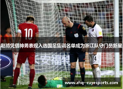 赵博凭借神勇表现入选国足集训名单成为浙江队守门员新星