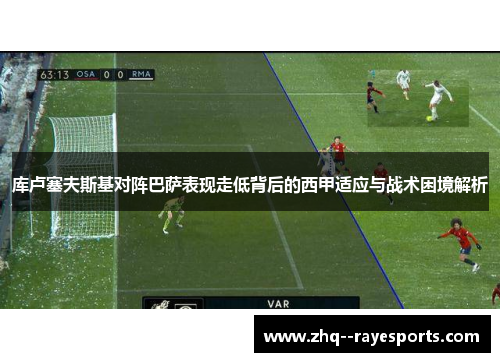 库卢塞夫斯基对阵巴萨表现走低背后的西甲适应与战术困境解析