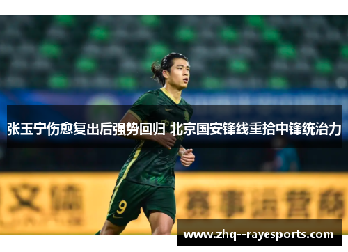 张玉宁伤愈复出后强势回归 北京国安锋线重拾中锋统治力