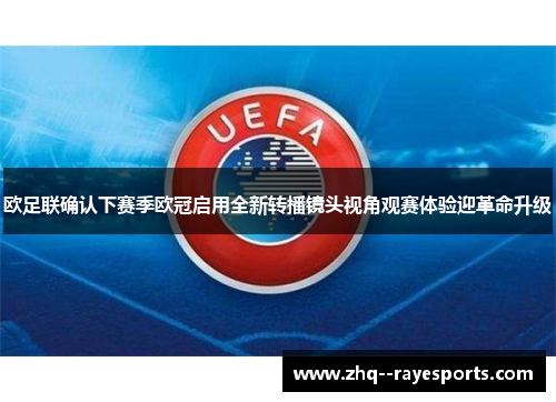 欧足联确认下赛季欧冠启用全新转播镜头视角观赛体验迎革命升级