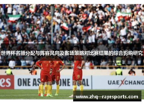 世界杯名额分配与阵容风向及客场策略对比赛结果的综合影响研究