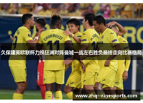 久保建英欧联杯力挽狂澜对阵曼城一战左右胜负最终走向比赛格局 久保建英欧联杯力挽狂澜对阵曼城一战左右胜负最终走向比赛格局