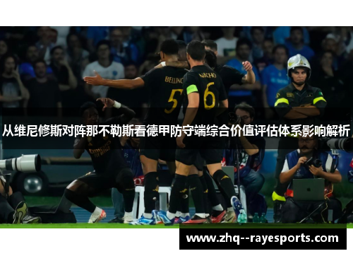 从维尼修斯对阵那不勒斯看德甲防守端综合价值评估体系影响解析 从维尼修斯对阵那不勒斯看德甲防守端综合价值评估体系影响解析