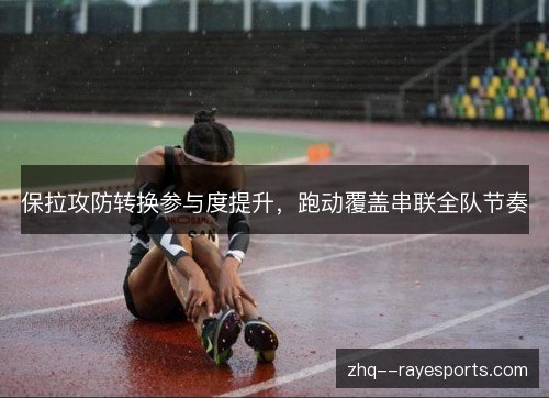 保拉攻防转换参与度提升,跑动覆盖串联全队节奏 保拉攻防转换参与度提升,跑动覆盖串联全队节奏