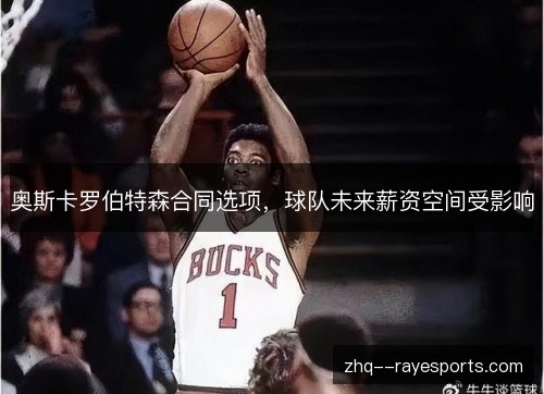 奥斯卡罗伯特森合同选项,球队未来薪资空间受影响 奥斯卡罗伯特森合同选项,球队未来薪资空间受影响